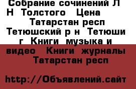 Собрание сочинений Л. Н. Толстого › Цена ­ 2 100 - Татарстан респ., Тетюшский р-н, Тетюши г. Книги, музыка и видео » Книги, журналы   . Татарстан респ.